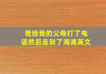 我给我的父母打了电话然后走到了海滩英文