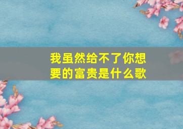 我虽然给不了你想要的富贵是什么歌