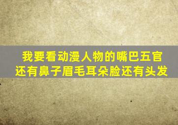 我要看动漫人物的嘴巴五官还有鼻子眉毛耳朵脸还有头发