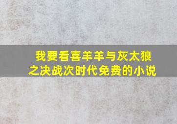 我要看喜羊羊与灰太狼之决战次时代免费的小说