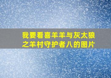 我要看喜羊羊与灰太狼之羊村守护者八的图片