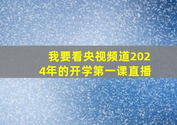 我要看央视频道2024年的开学第一课直播