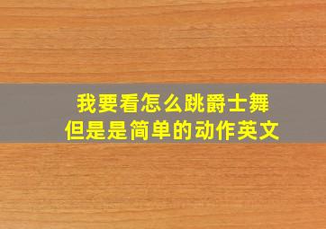 我要看怎么跳爵士舞但是是简单的动作英文