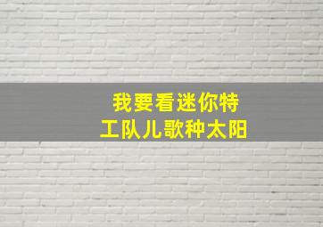 我要看迷你特工队儿歌种太阳