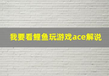 我要看鲤鱼玩游戏ace解说