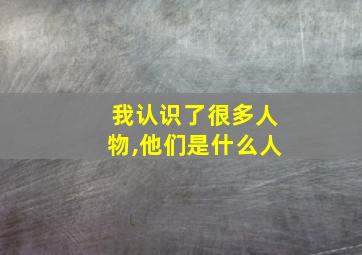 我认识了很多人物,他们是什么人