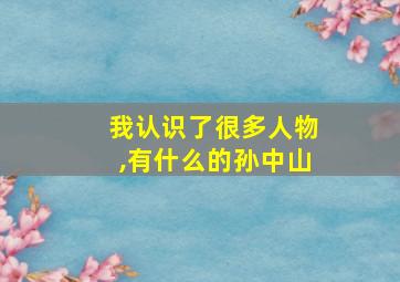 我认识了很多人物,有什么的孙中山