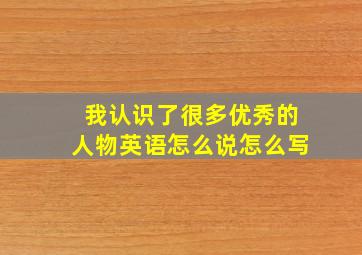 我认识了很多优秀的人物英语怎么说怎么写