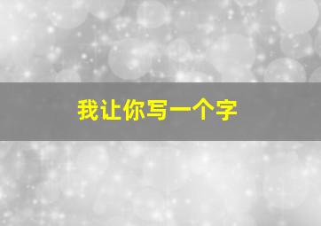 我让你写一个字