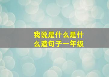 我说是什么是什么造句子一年级