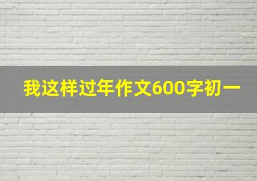 我这样过年作文600字初一