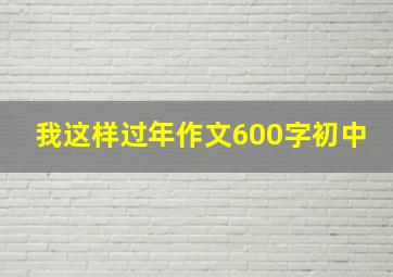 我这样过年作文600字初中