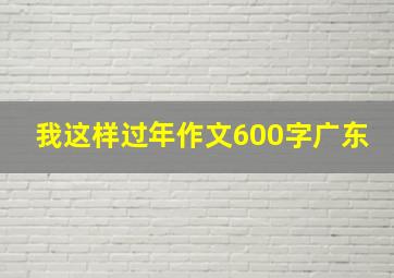 我这样过年作文600字广东