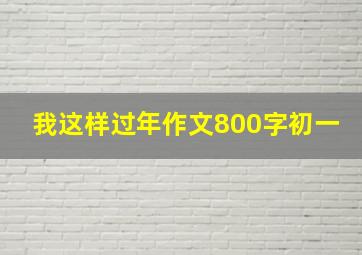 我这样过年作文800字初一