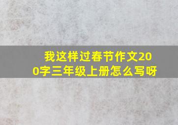 我这样过春节作文200字三年级上册怎么写呀