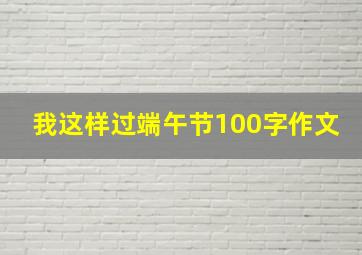 我这样过端午节100字作文