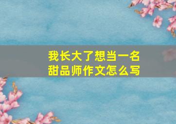 我长大了想当一名甜品师作文怎么写