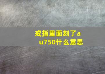 戒指里面刻了au750什么意思