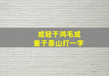 或轻于鸿毛或重于泰山打一字