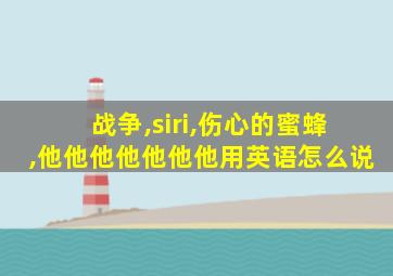 战争,siri,伤心的蜜蜂,他他他他他他他用英语怎么说