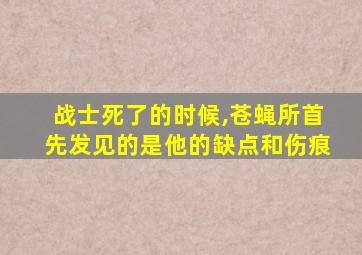 战士死了的时候,苍蝇所首先发见的是他的缺点和伤痕