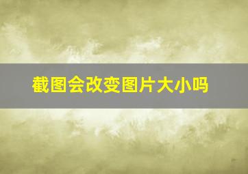 截图会改变图片大小吗