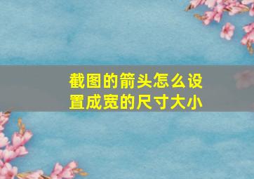 截图的箭头怎么设置成宽的尺寸大小