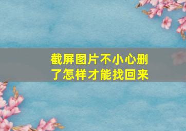 截屏图片不小心删了怎样才能找回来