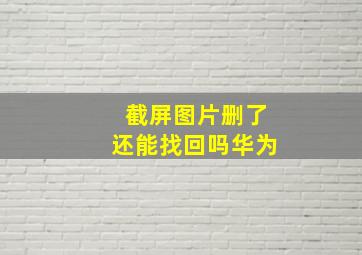 截屏图片删了还能找回吗华为