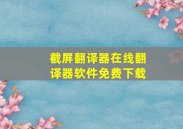 截屏翻译器在线翻译器软件免费下载