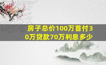 房子总价100万首付30万贷款70万利息多少