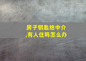 房子钥匙给中介,有人住吗怎么办