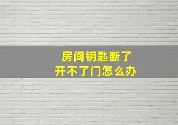 房间钥匙断了开不了门怎么办