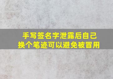 手写签名字泄露后自己换个笔迹可以避免被冒用