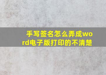 手写签名怎么弄成word电子版打印的不清楚