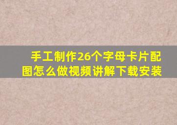 手工制作26个字母卡片配图怎么做视频讲解下载安装