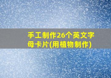 手工制作26个英文字母卡片(用植物制作)