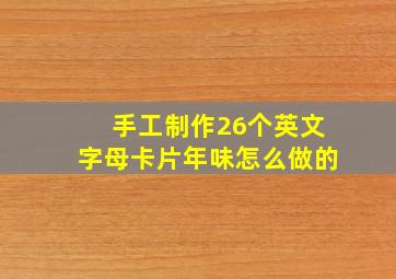 手工制作26个英文字母卡片年味怎么做的