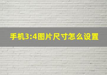 手机3:4图片尺寸怎么设置