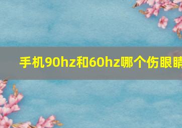 手机90hz和60hz哪个伤眼睛