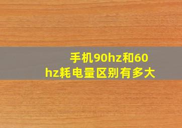 手机90hz和60hz耗电量区别有多大