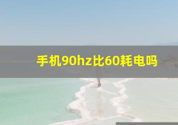 手机90hz比60耗电吗