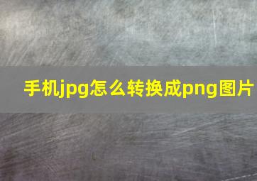 手机jpg怎么转换成png图片