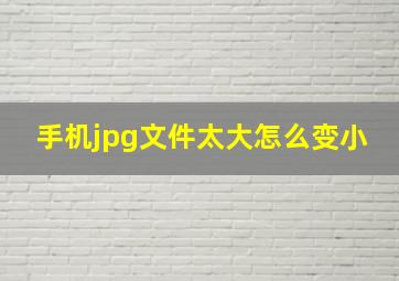 手机jpg文件太大怎么变小