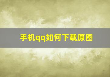 手机qq如何下载原图