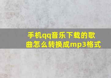 手机qq音乐下载的歌曲怎么转换成mp3格式