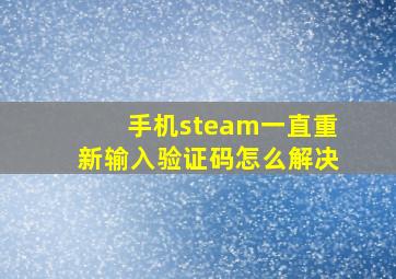 手机steam一直重新输入验证码怎么解决