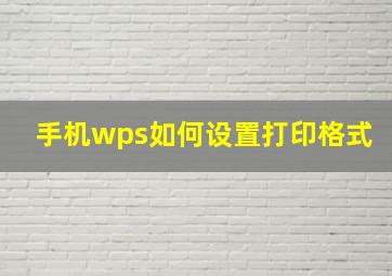 手机wps如何设置打印格式