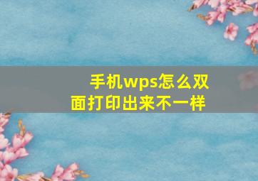 手机wps怎么双面打印出来不一样