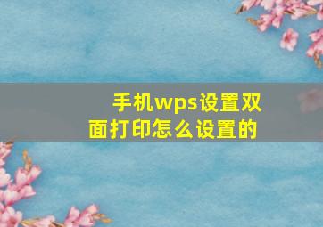 手机wps设置双面打印怎么设置的